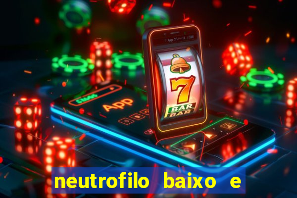 neutrofilo baixo e linfocito alto